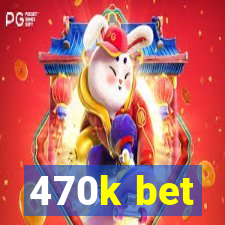 470k bet